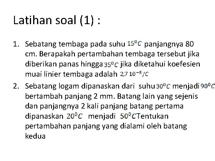 Latihan soal (1) : 1. Sebatang tembaga pada suhu panjangnya 80 cm. Berapakah pertambahan