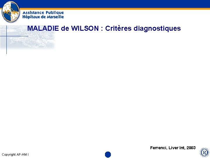 MALADIE de WILSON : Critères diagnostiques Ferrenci, Liver Int, 2003 Copyright AP-HM l 