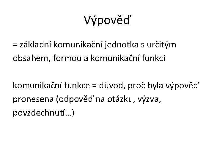 Výpověď = základní komunikační jednotka s určitým obsahem, formou a komunikační funkcí komunikační funkce