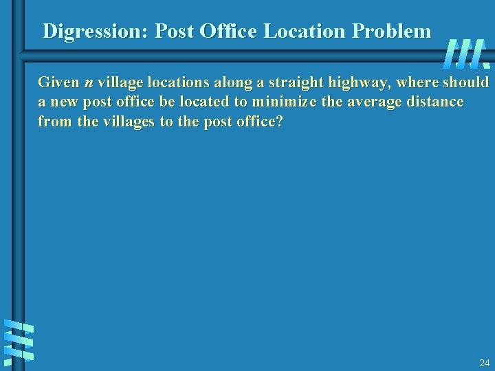 Digression: Post Office Location Problem Given n village locations along a straight highway, where