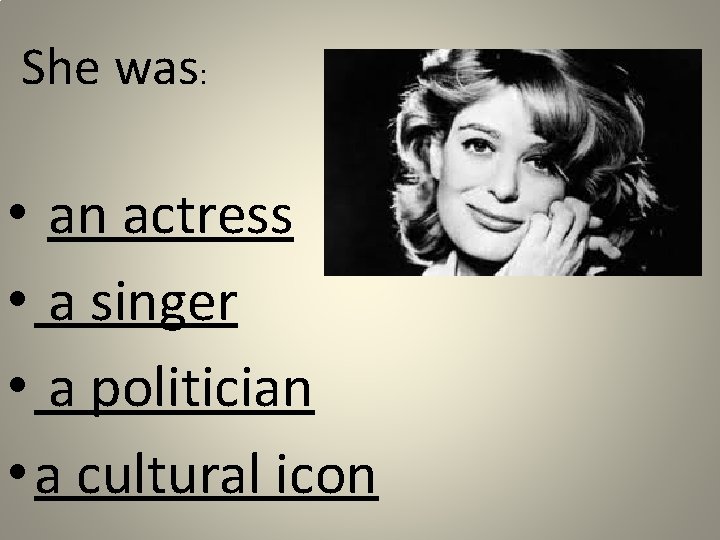 She was: • an actress • a singer • a politician • a cultural