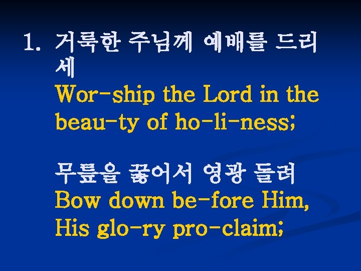 1. 거룩한 주님께 예배를 드리 세 Wor-ship the Lord in the beau-ty of ho-li-ness;