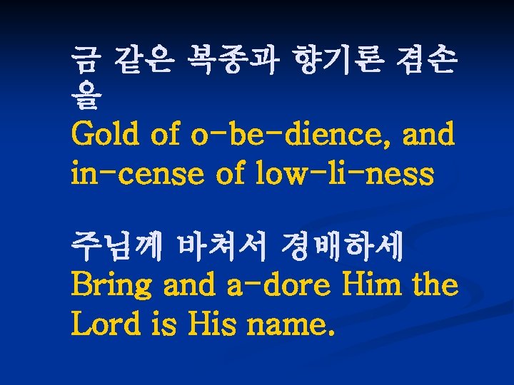금 같은 복종과 향기론 겸손 을 Gold of o-be-dience, and in-cense of low-li-ness 주님께