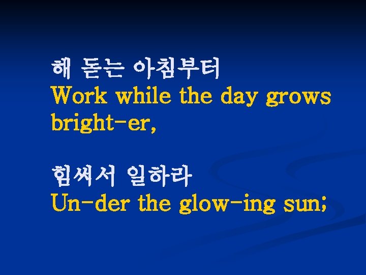 해 돋는 아침부터 Work while the day grows bright-er, 힘써서 일하라 Un-der the glow-ing