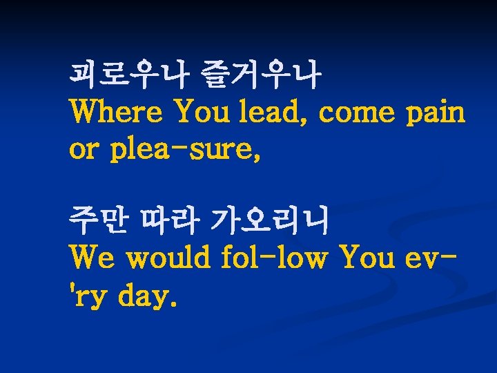 괴로우나 즐거우나 Where You lead, come pain or plea-sure, 주만 따라 가오리니 We would