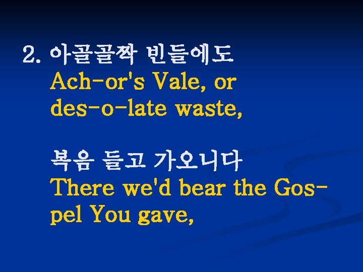 2. 아골골짝 빈들에도 Ach-or's Vale, or des-o-late waste, 복음 들고 가오니다 There we'd bear