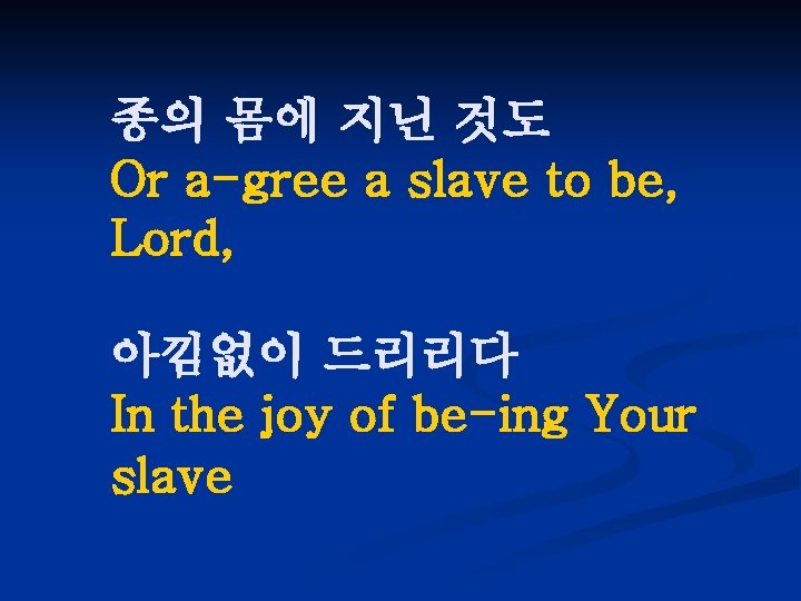 종의 몸에 지닌 것도 Or a-gree a slave to be, Lord, 아낌없이 드리리다 In