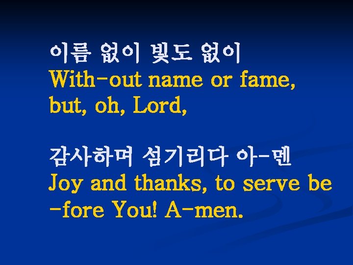 이름 없이 빛도 없이 With-out name or fame, but, oh, Lord, 감사하며 섬기리다 아-멘