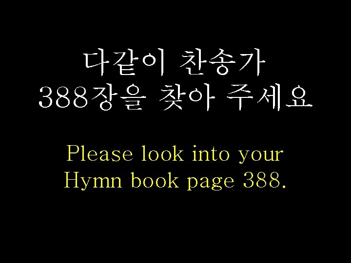 다같이 찬송가 388장을 찾아 주세요 Please look into your Hymn book page 388. 