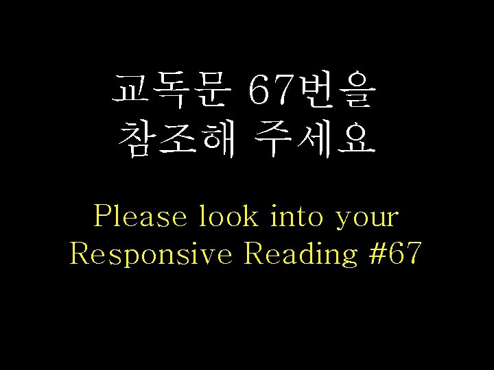 교독문 67번을 참조해 주세요 Please look into your Responsive Reading #67 