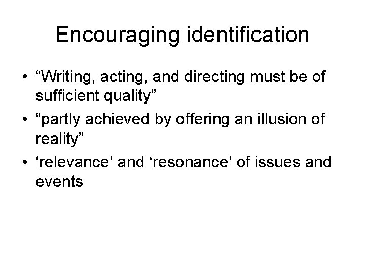 Encouraging identification • “Writing, acting, and directing must be of sufficient quality” • “partly