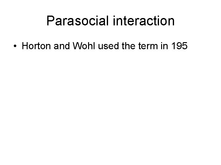 Parasocial interaction • Horton and Wohl used the term in 195 