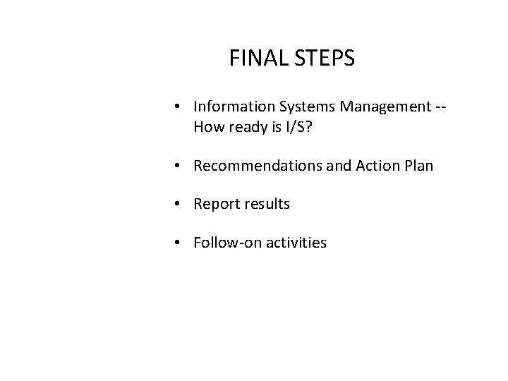 FINAL STEPS • Information Systems Management -How ready is I/S? • Recommendations and Action