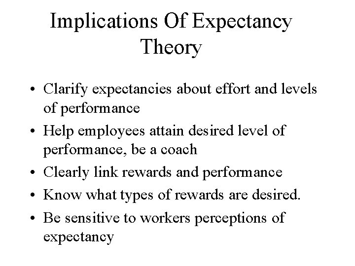 Implications Of Expectancy Theory • Clarify expectancies about effort and levels of performance •