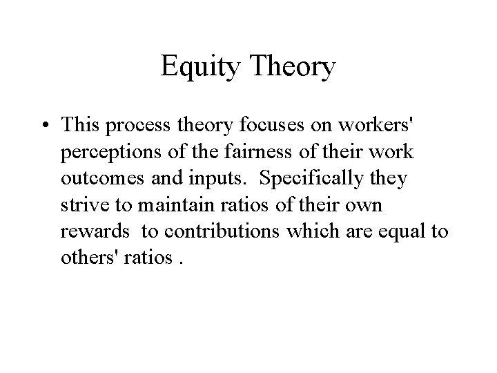 Equity Theory • This process theory focuses on workers' perceptions of the fairness of