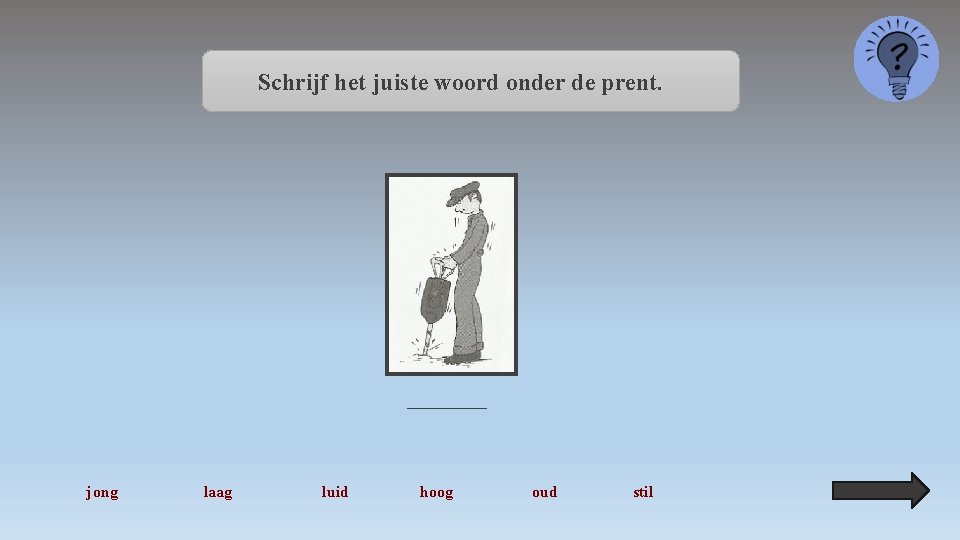 Schrijf het juiste woord onder de prent. _____ jong laag luid hoog oud stil