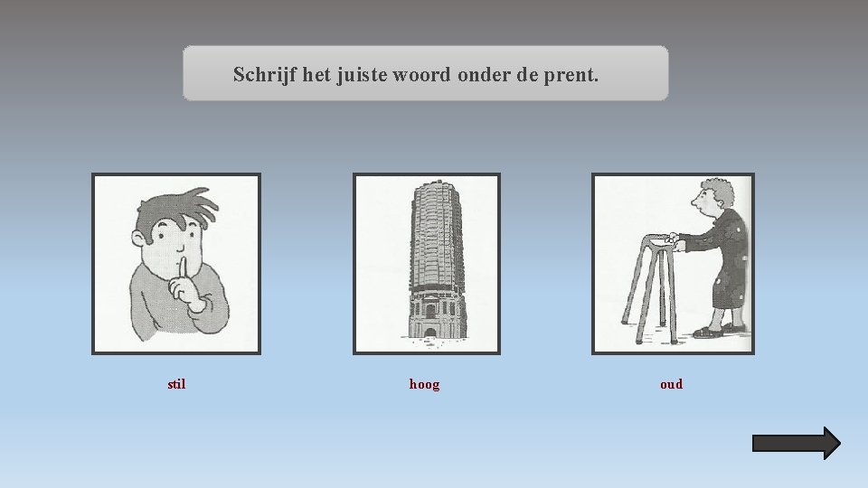 Schrijf het juiste woord onder de prent. stil hoog oud 