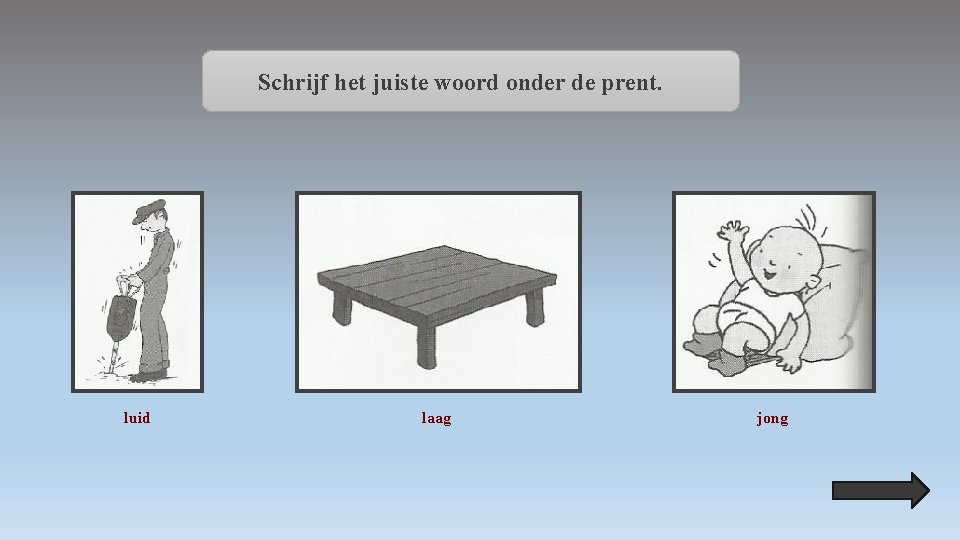 Schrijf het juiste woord onder de prent. luid laag jong 