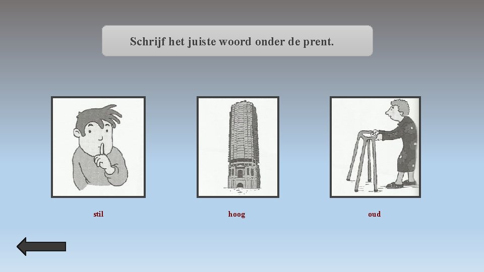 Schrijf het juiste woord onder de prent. stil hoog oud 