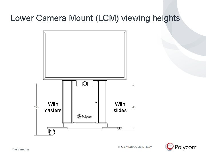 Lower Camera Mount (LCM) viewing heights With slides With casters © Polycom, Inc. All