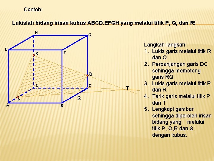 Contoh: Lukislah bidang irisan kubus ABCD. EFGH yang melalui titik P, Q, dan R!