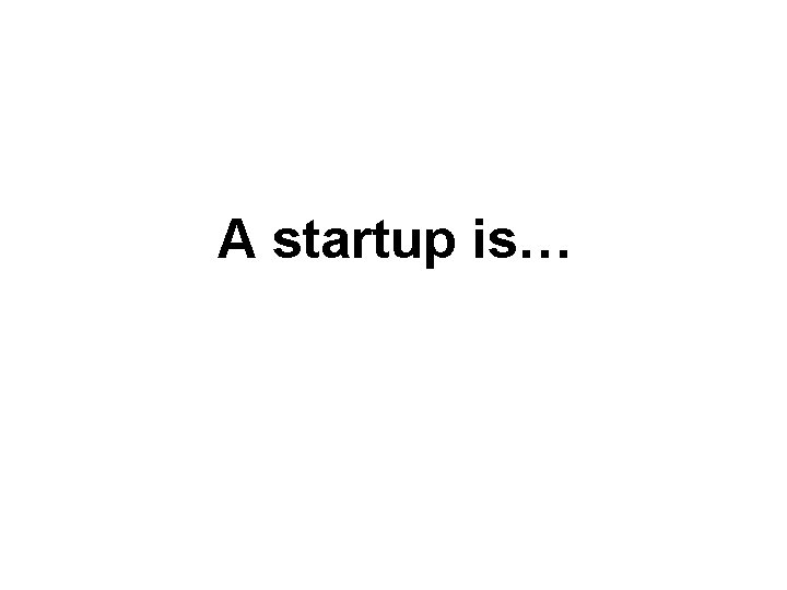 A startup is… 