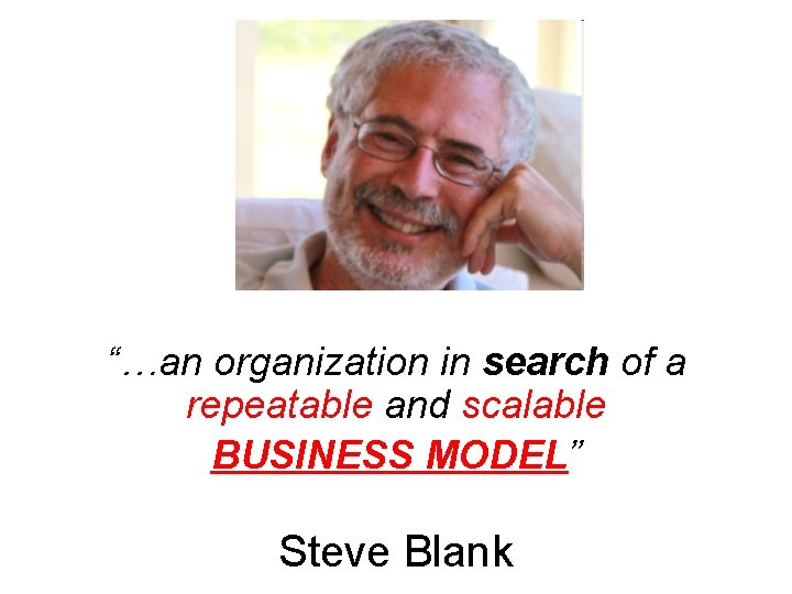“…an organization in search of a repeatable and scalable BUSINESS MODEL” Steve Blank 