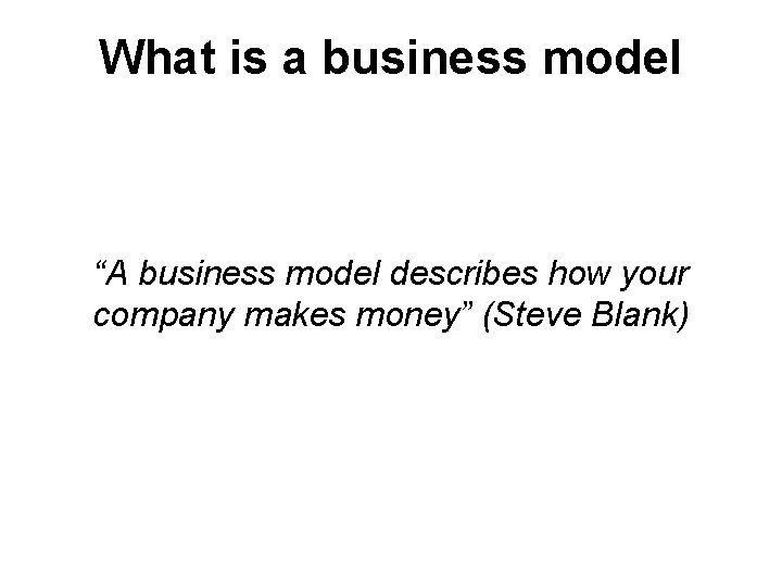 What is a business model “A business model describes how your company makes money”