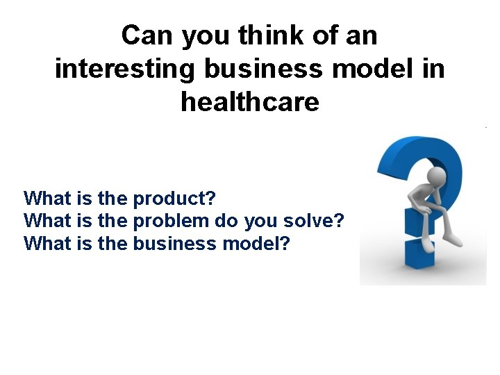 Can you think of an interesting business model in healthcare What is the product?