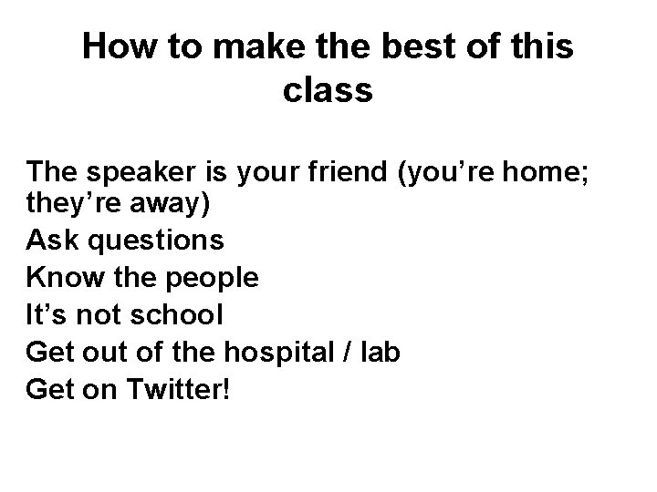 How to make the best of this class The speaker is your friend (you’re