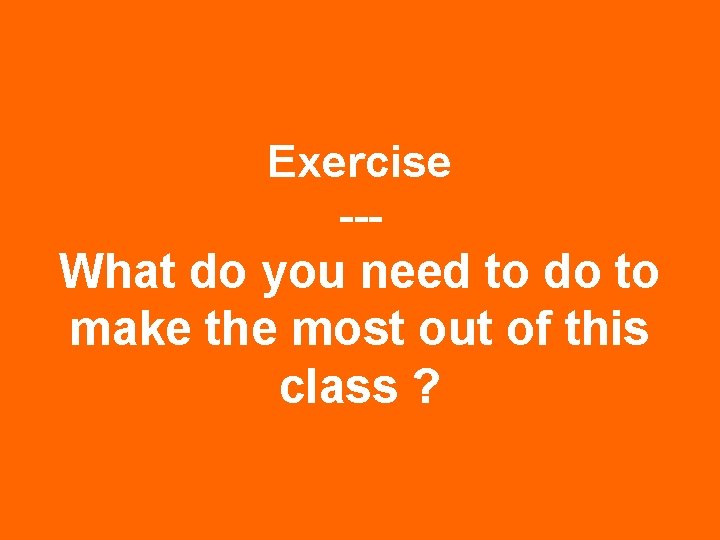 Exercise --- What do you need to do to make the most out of