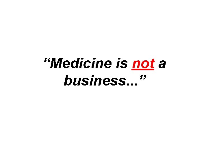 “Medicine is not a business. . . ” 