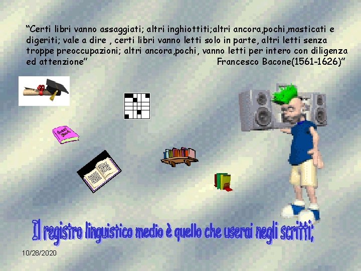 “Certi libri vanno assaggiati; altri inghiottiti; altri ancora, pochi, masticati e digeriti; vale a