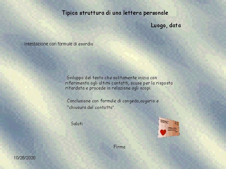 Tipica struttura di una lettera personale Luogo, data Intestazione con formule di esordio Sviluppo