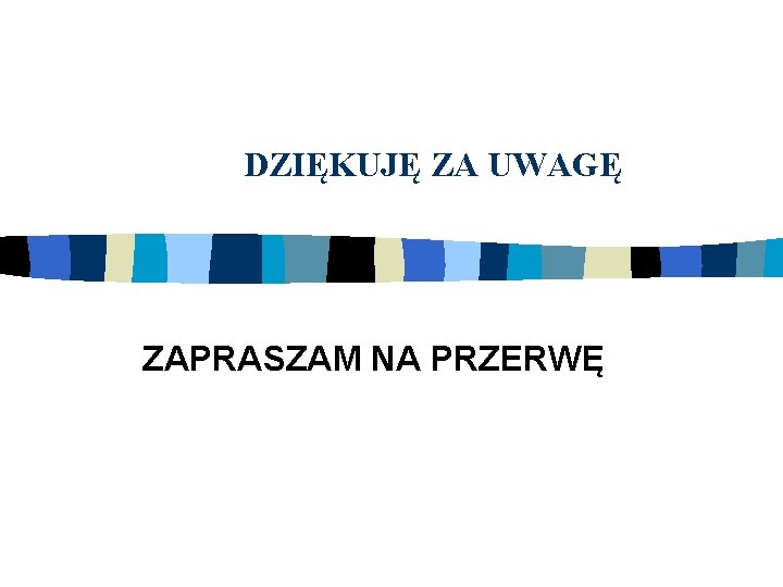 DZIĘKUJĘ ZA UWAGĘ ZAPRASZAM NA PRZERWĘ 