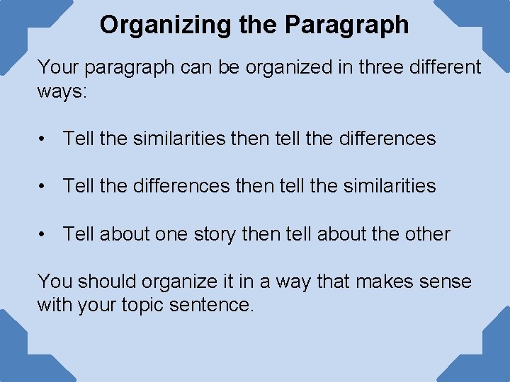 Organizing the Paragraph Your paragraph can be organized in three different ways: • Tell