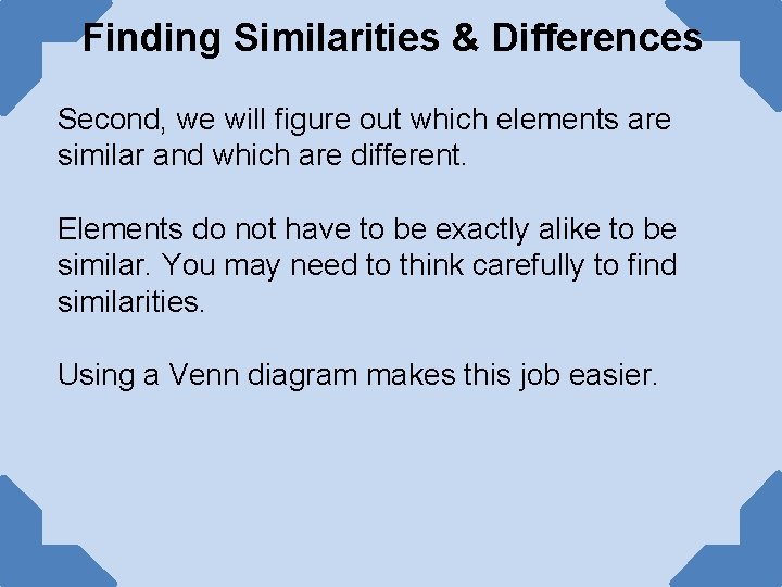 Finding Similarities & Differences Second, we will figure out which elements are similar and Finding Similarities & Differences Second, we will figure out which elements are similar and