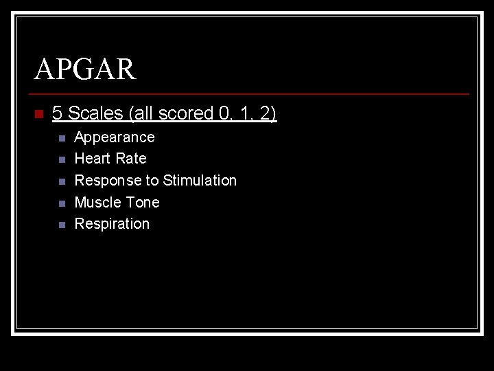 APGAR n 5 Scales (all scored 0, 1, 2) n n n Appearance Heart