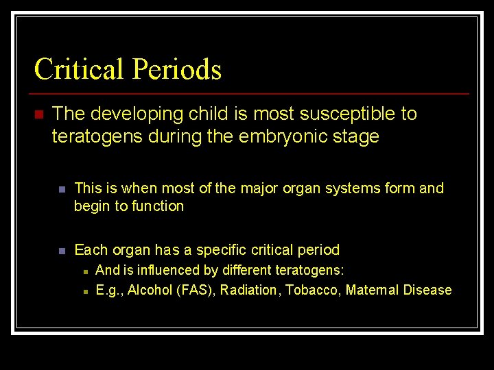 Critical Periods n The developing child is most susceptible to teratogens during the embryonic