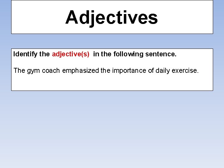 Adjectives Identify the adjective(s) in the following sentence. The gym coach emphasized the importance