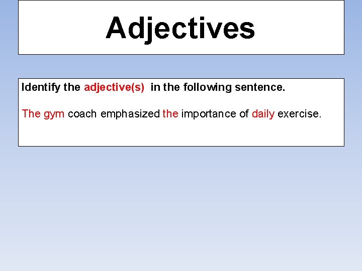 Adjectives Identify the adjective(s) in the following sentence. The gym coach emphasized the importance