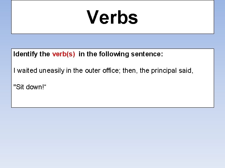 Verbs Identify the verb(s) in the following sentence: I waited uneasily in the outer