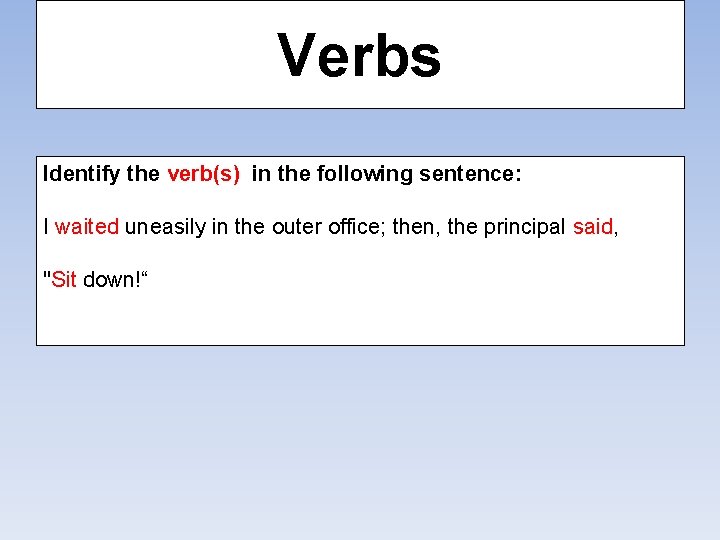 Verbs Identify the verb(s) in the following sentence: I waited uneasily in the outer