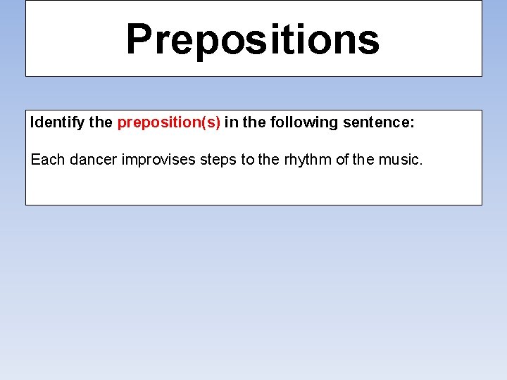 Prepositions Identify the preposition(s) in the following sentence: Each dancer improvises steps to the