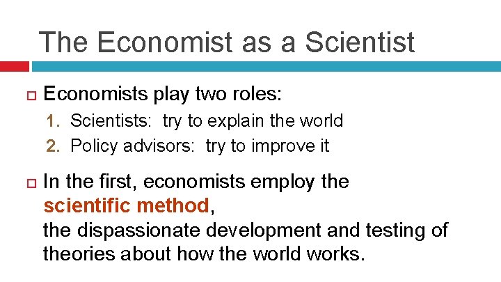 The Economist as a Scientist Economists play two roles: 1. Scientists: try to explain