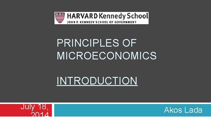 PRINCIPLES OF MICROECONOMICS INTRODUCTION July 18, 2014 Akos Lada 