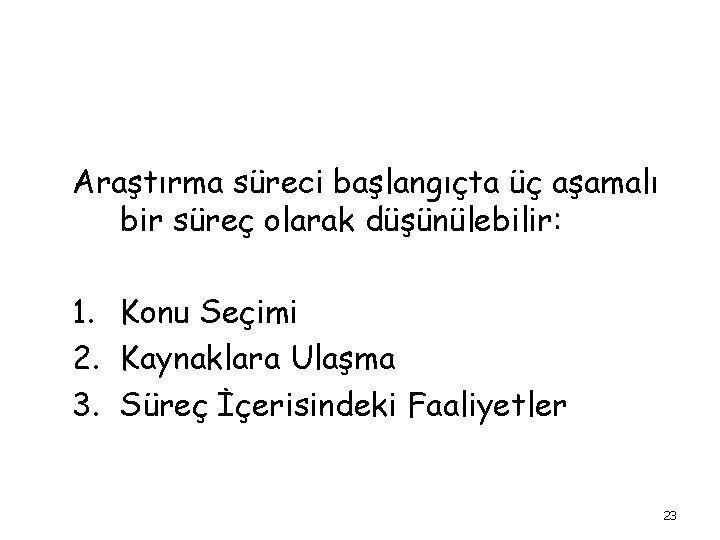 Araştırma süreci başlangıçta üç aşamalı bir süreç olarak düşünülebilir: 1. Konu Seçimi 2. Kaynaklara