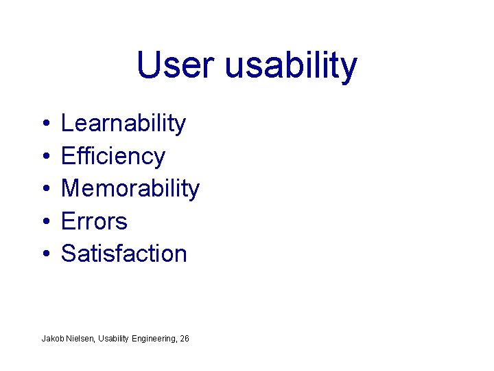 User usability • • • Learnability Efficiency Memorability Errors Satisfaction Jakob Nielsen, Usability Engineering,