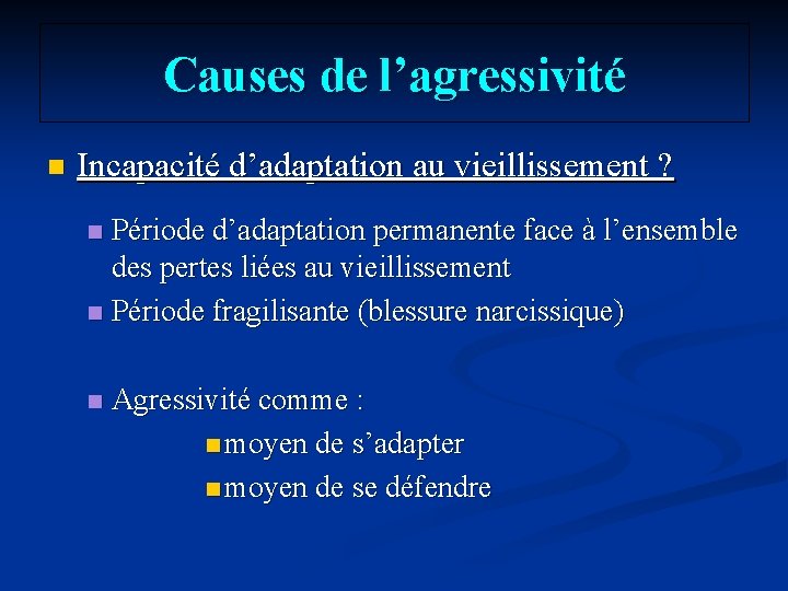 Causes de l’agressivité n Incapacité d’adaptation au vieillissement ? Période d’adaptation permanente face à