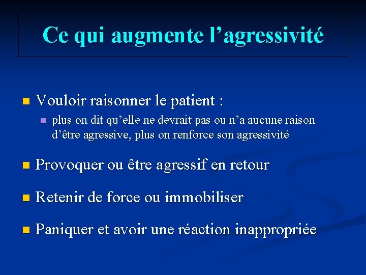 Ce qui augmente l’agressivité n Vouloir raisonner le patient : n plus on dit